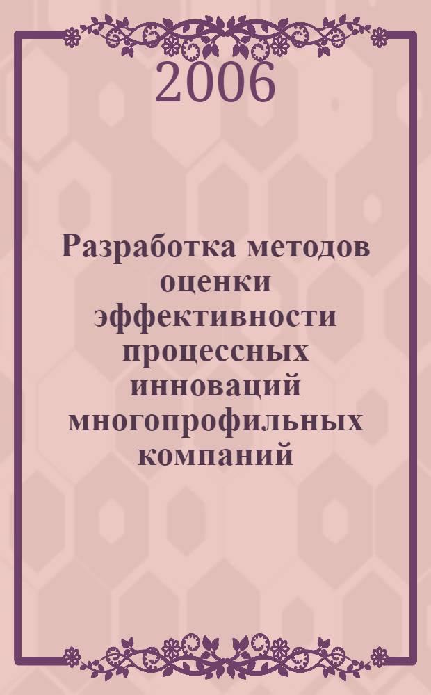 Разработка методов оценки эффективности процессных инноваций многопрофильных компаний : автореф. дис. на соиск. учен. степ. канд. экон. наук : специальность 08.00.05 <Экономика и упр. нар. хоз-вом>