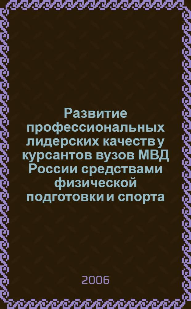 Развитие профессиональных лидерских качеств у курсантов вузов МВД России средствами физической подготовки и спорта : автореф. дис. на соиск. учен. степ. канд. пед. наук : специальность 13.00.01 <Общ. педагогика, история педагогики и образования>
