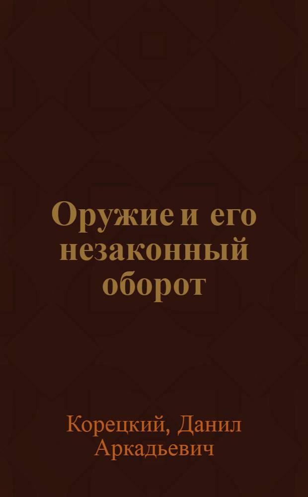 Оружие и его незаконный оборот : криминологическая характеристика и предупреждение