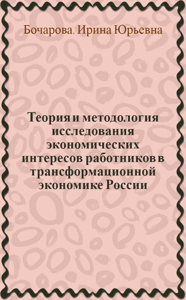 Теория и методология исследования экономических интересов работников в трансформационной экономике России : автореф. дис. на соиск. учен. степ. д-ра экон. наук : специальность 08.00.01 <Экон. теория>