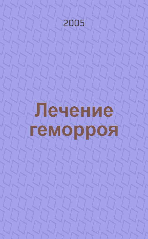 Лечение геморроя : народные средства : практические советы и рекомендации