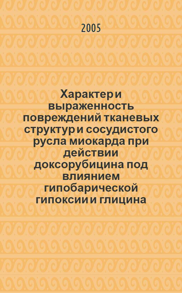 Характер и выраженность повреждений тканевых структур и сосудистого русла миокарда при действии доксорубицина под влиянием гипобарической гипоксии и глицина : автореф. дис. на соиск. учен. степ. канд. мед. наук : специальность 14.00.15 <Патол. анатомия>