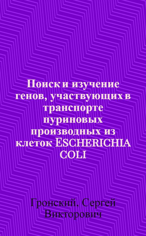 Поиск и изучение генов, участвующих в транспорте пуриновых производных из клеток Escherichia coli : автореф. дис. на соиск. учен. степ. канд. биол. наук : специальность 03.00.15 <Генетика>