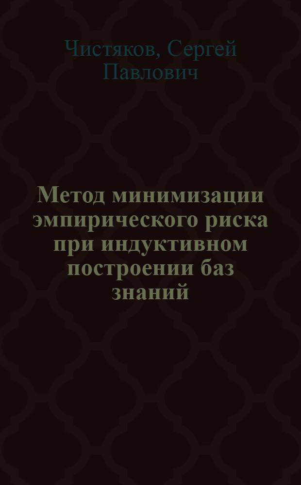 Метод минимизации эмпирического риска при индуктивном построении баз знаний : автореф. дис. на соиск. учен. степ. канд. техн. наук : специальность 05.13.18 <Мат. моделирование, числ. методы и комплексы программ>