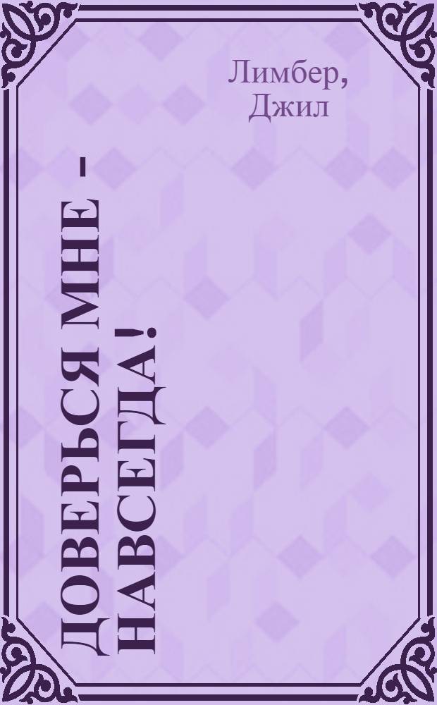 Доверься мне - навсегда! : роман