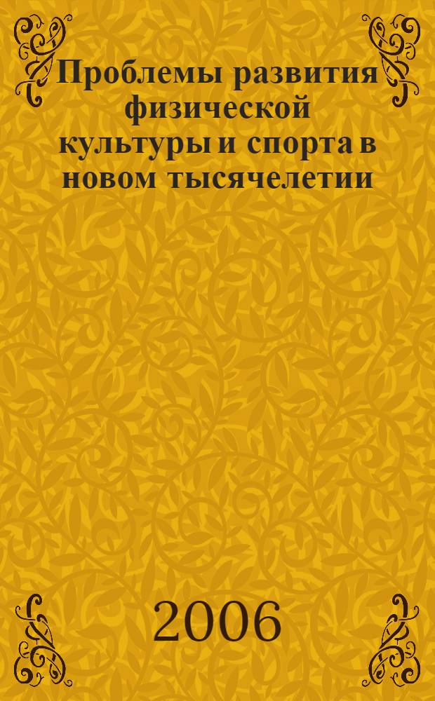 Проблемы развития физической культуры и спорта в новом тысячелетии : материалы Всероссийской научно-практической конференции, Кемерово, 24-25 мая 2006 года