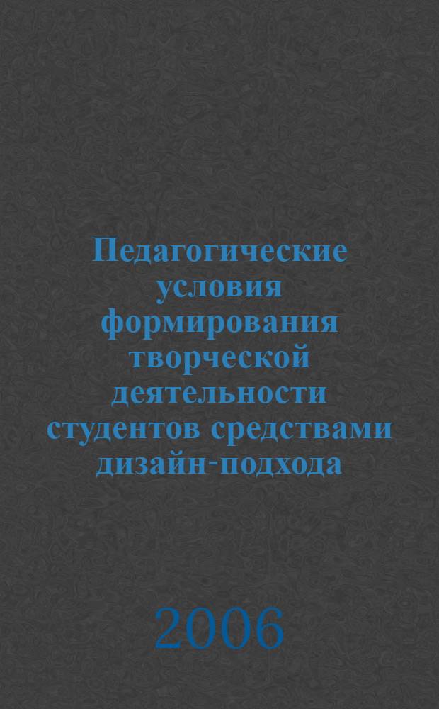 Педагогические условия формирования творческой деятельности студентов средствами дизайн-подхода : (на примере подготовки учителей технологии в педколледже) : автореф. дис. на соиск. учен. степ. канд. пед. наук : специальность 13.00.01 <Общ. педагогика, история педагогики и образования>