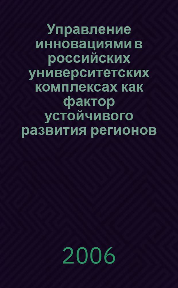 Управление инновациями в российских университетских комплексах как фактор устойчивого развития регионов : учебное пособие для студентов специальностей 080504 "Гос. и муниципальное упр.", 080507 "Менеджмент организации", 080103 "Нац. экономика" вузов региона