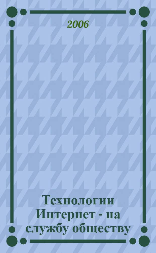 Технологии Интернет - на службу обществу : (актуальные проблемы использования и развития Интернет/Интранет технологий) : сборник статей по материалам Всероссийской научно-практической конференции