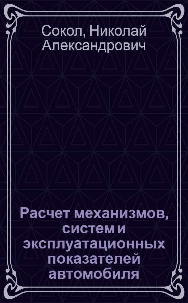 Расчет механизмов, систем и эксплуатационных показателей автомобиля : учебное пособие : для студентов специальности 190603 "Сервис транспортных и технологических машин и оборудования (автомобильный транспорт)" дневной, заочной и сокращенной форм обучения