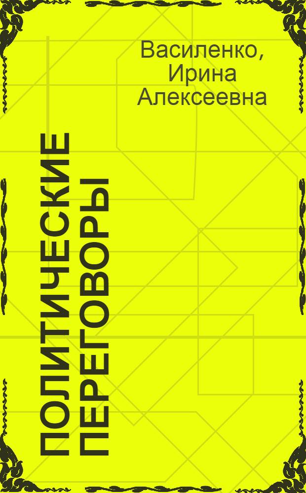 Политические переговоры : учебное пособие : учебное пособие по дисциплине "Политические технологии" для студентов вузов, обучающихся по специальности (направлению подгот.) ВПО 030201 и 030200 Политология