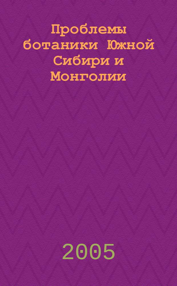 Проблемы ботаники Южной Сибири и Монголии : материалы Четвертой международной научно-практической конференции (Барнаул, 12-14 декабря 2005 г.)