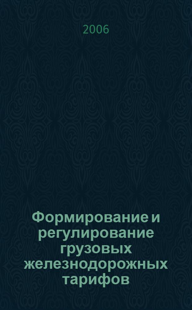 Формирование и регулирование грузовых железнодорожных тарифов = Formation and regulation of railway freight tariffs review and development proposals : критический анализ и предложения по совершенствованию