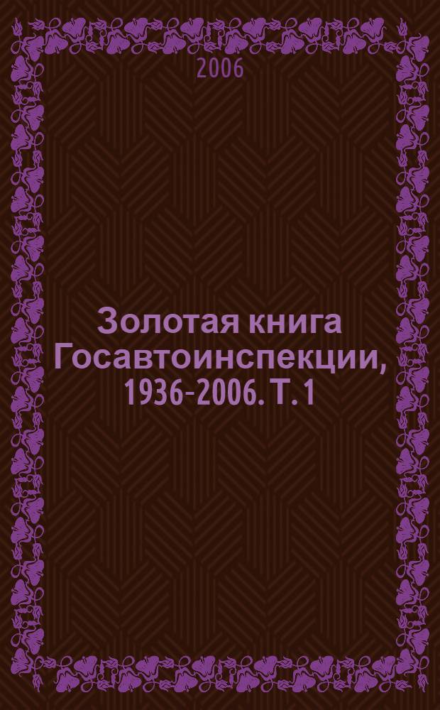 Золотая книга Госавтоинспекции, 1936-2006. [Т.] 1