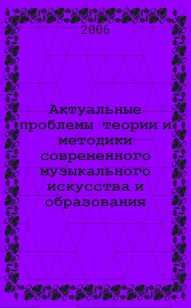 Актуальные проблемы теории и методики современного музыкального искусства и образования : сб. тр