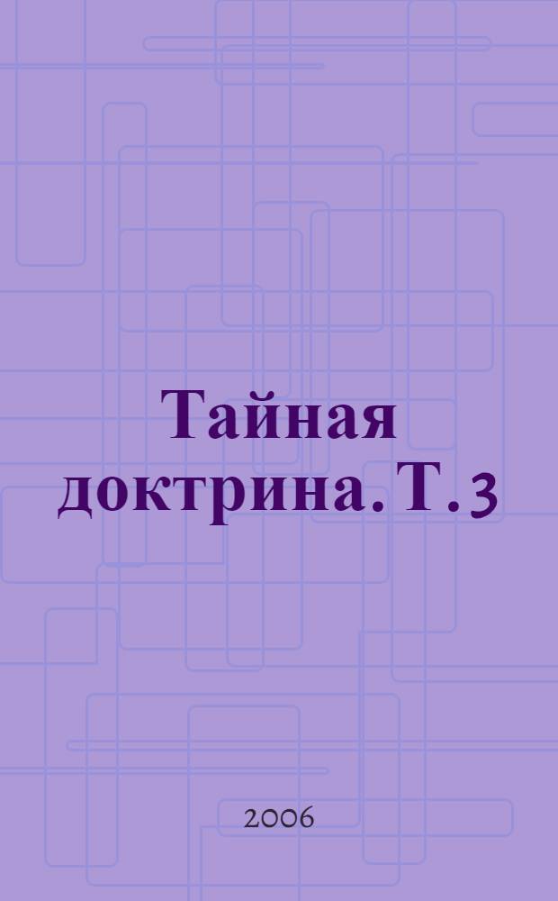 Тайная доктрина. Т. 3 : [Эзотерическое учение