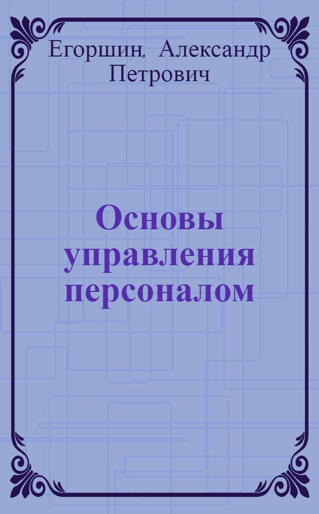 Основы управления персоналом : учебное пособие : для студентов высших учебных заведений обучающихся по специальности "Управление персоналом"