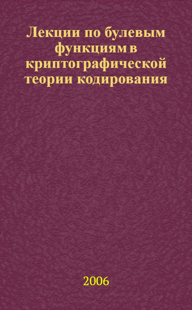Лекции по булевым функциям в криптографической теории кодирования = Lecture notes on boolean functions in cryptographyan coding theory : учебное пособие : по курсу лекций летней школы