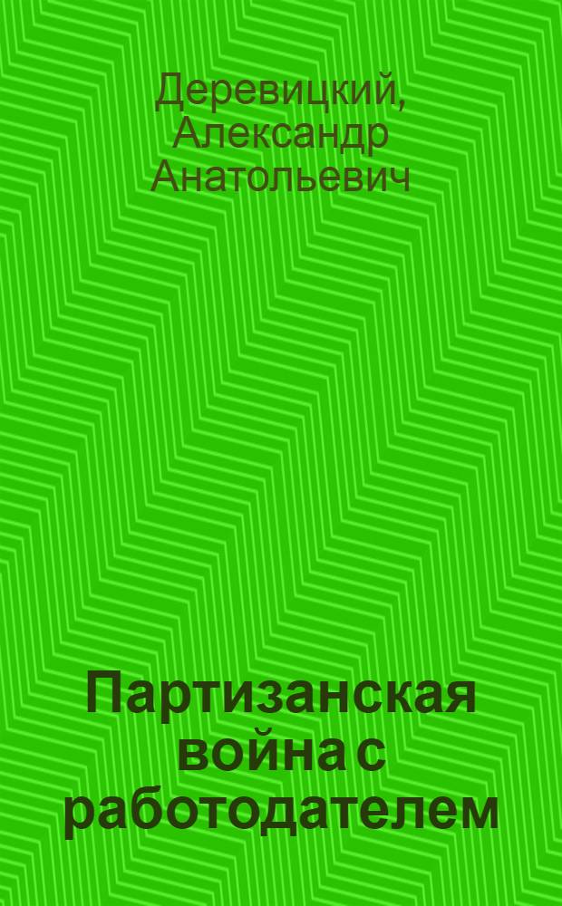 Партизанская война с работодателем : как заставить начальника платить тебе больше