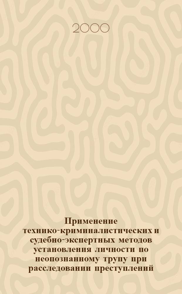 Применение технико-криминалистических и судебно-экспертных методов установления личности по неопознанному трупу при расследовании преступлений : автореф. дис. на соиск. учен. степ. к.ю.н. : спец. 12.00.09