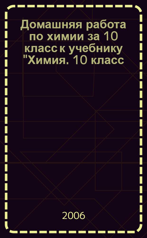 Домашняя работа по химии за 10 класс к учебнику "Химия. 10 класс: учеб. для общеобразоват. учреждений / О.С. Габриелян, Ф.Н. Маскаев, С.Ю. Пономарев, В.И. Теренин; под ред. В.И. Теренина .- 6-е изд., стереотип .- М.: Дрофа, 2005" : учебно-методическое пособие