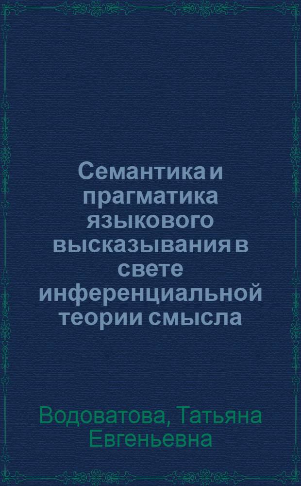 Семантика и прагматика языкового высказывания в свете инференциальной теории смысла : монография