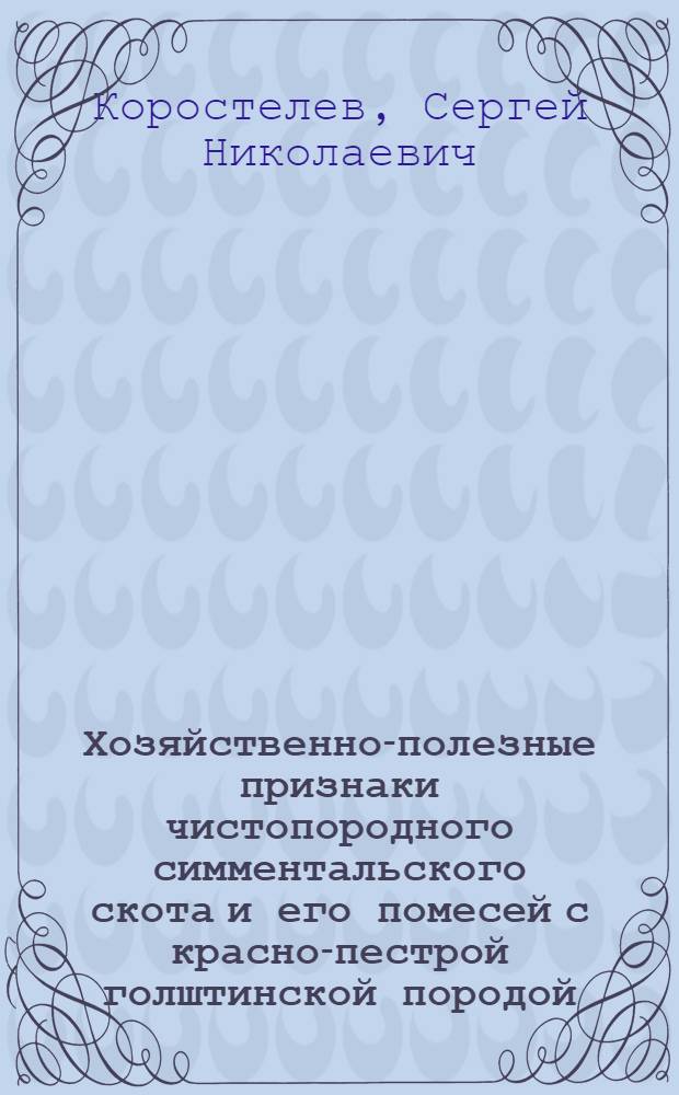 Хозяйственно-полезные признаки чистопородного симментальского скота и его помесей с красно-пестрой голштинской породой : автореф. дис. на соиск. учен. степ. к.с.-х.н. : спец. 06.02.01