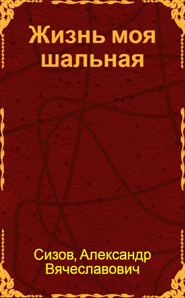 Жизнь моя шальная : сборник стихов