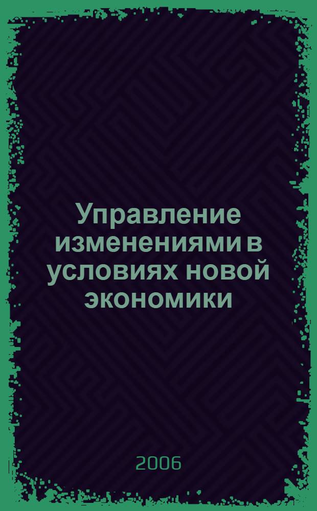 Управление изменениями в условиях новой экономики : материалы научно-практической конференции, 17-18 апреля 2006 года, г. Казань