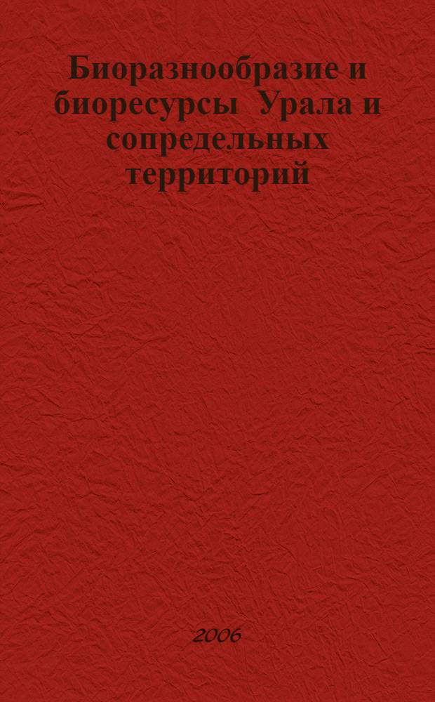 Биоразнообразие и биоресурсы Урала и сопредельных территорий = Biodiversity & bioresources of Urals and adjacent territories : материалы III междунар. конф., Оренбург, 25-27 мая 2006 г