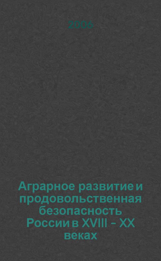 Аграрное развитие и продовольственная безопасность России в XVIII - XX веках : сб. ст