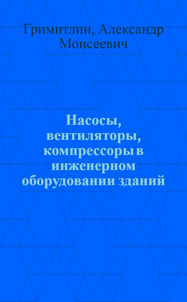 Насосы, вентиляторы, компрессоры в инженерном оборудовании зданий : учебное пособие