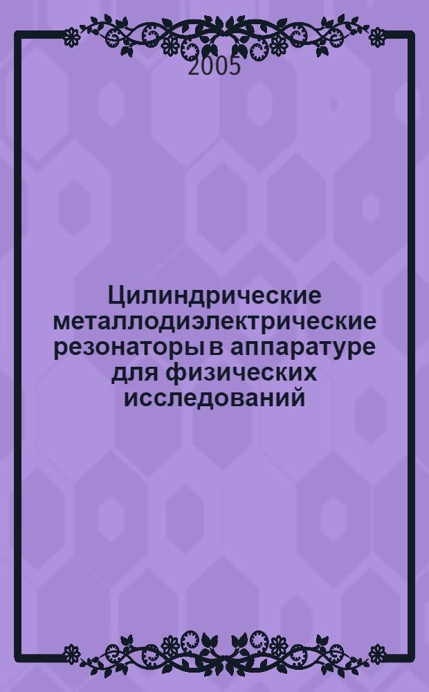 Цилиндрические металлодиэлектрические резонаторы в аппаратуре для физических исследований : автореф. дис. на соиск. учен. степ. канд. техн. наук : специальность 05.12.07 <Антенны, СВЧ-устройства и их технологии> ; специальность 05.11.13 <Приборы и методы контроля природ. среды, веществ, материалов и изделий>