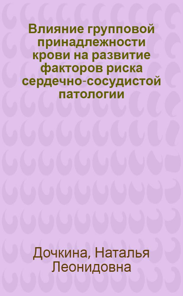 Влияние групповой принадлежности крови на развитие факторов риска сердечно-сосудистой патологии : автореф. дис. на соиск. учен. степ. канд. мед. наук : специальность 03.00.13 <Физиология> ; специальность 14.00.16 <Патол. физиология>
