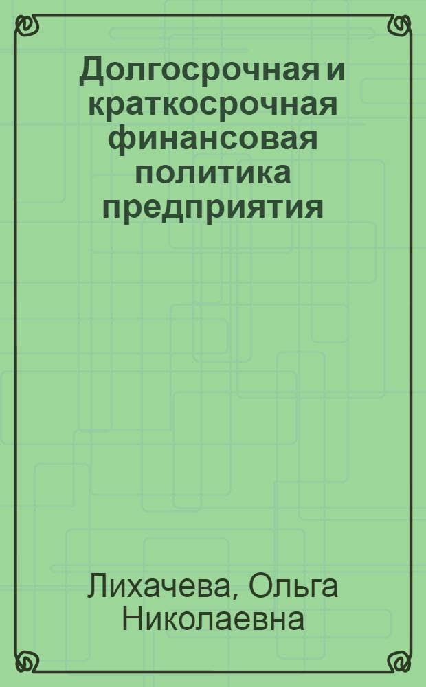 Долгосрочная и краткосрочная финансовая политика предприятия : учебное пособие : для студентов высших учебных заведений, обучающихся по специальности 080105 "Финансы и кредит"