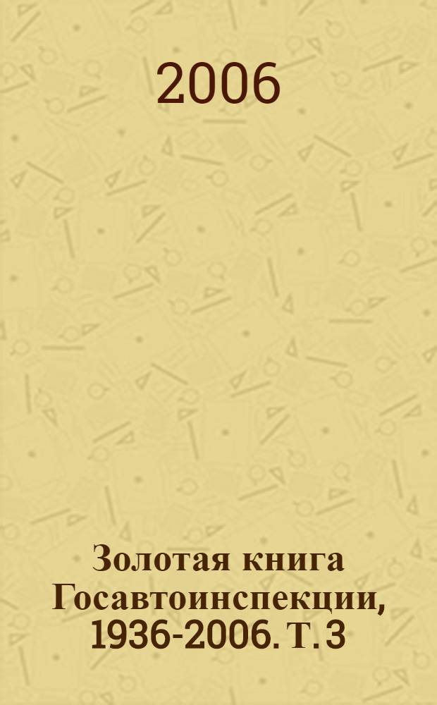 Золотая книга Госавтоинспекции, 1936-2006. [Т.] 3