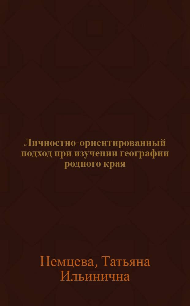 Личностно-ориентированный подход при изучении географии родного края : (на примере Псковской области) : учебное пособие для студентов высших педагогических учебных заведений, обучающихся по направлению 540100 (050100) Естественнонаучное образование