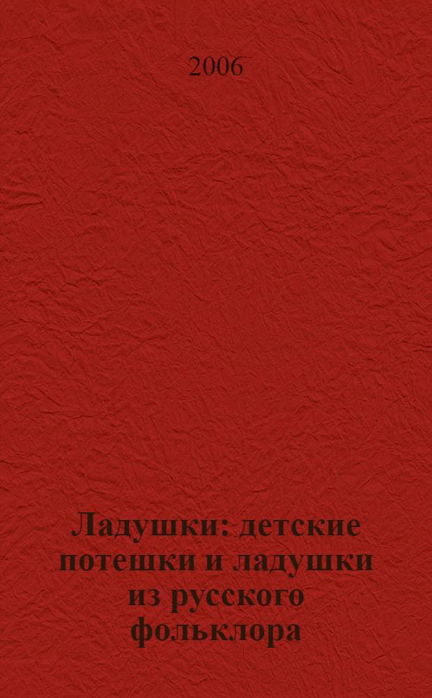 Ладушки : детские потешки и ладушки из русского фольклора : для чтения взрослыми детям