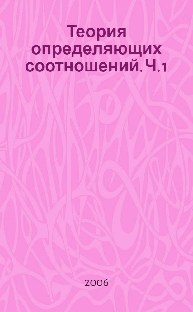Теория определяющих соотношений. Ч. 1 : Общая теория