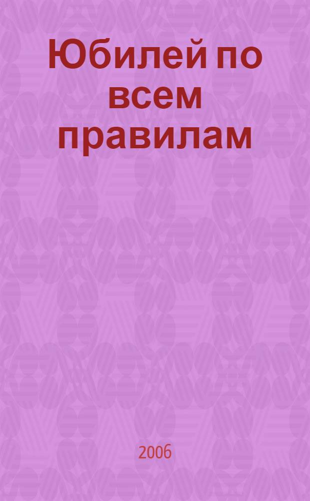 Юбилей по всем правилам : сценарии проведения торжества, поздравительные речи, подарки, тосты