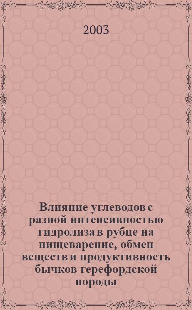 Влияние углеводов с разной интенсивностью гидролиза в рубце на пищеварение, обмен веществ и продуктивность бычков герефордской породы : автореф. дис. на соиск. учен. степ. к.б.н. : спец. 06.02.02