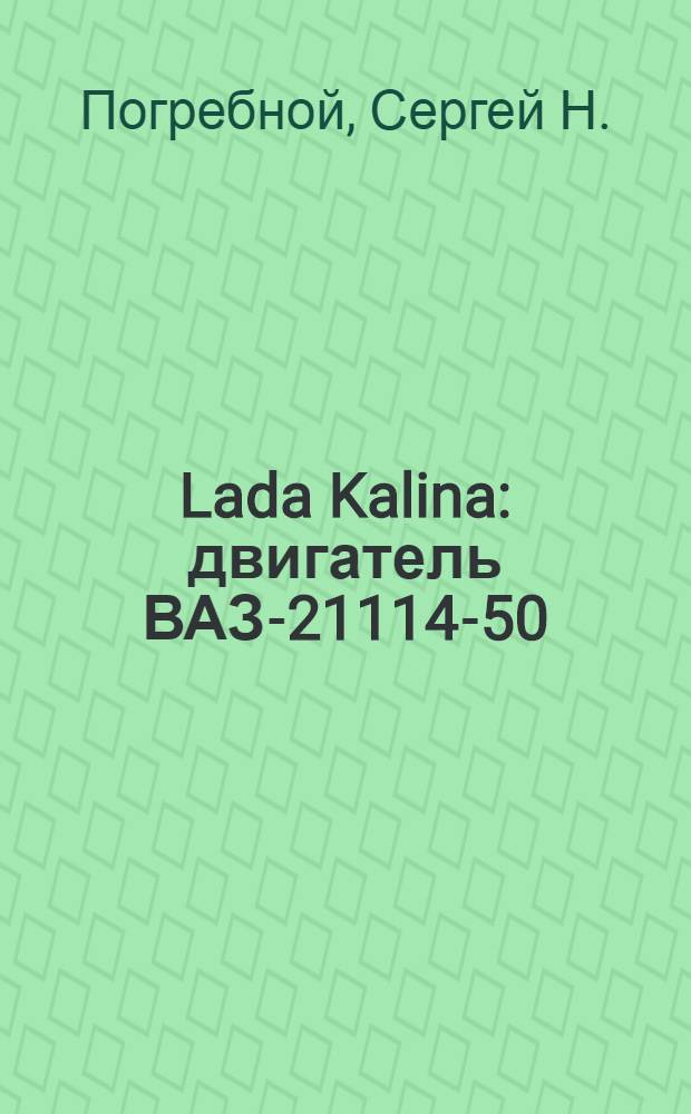 Lada Kalina : двигатель ВАЗ-21114-50 (1,6 л; 8-клапанный) : руководство по эксплуатации, техническому обслуживанию и ремонту : в фотографиях