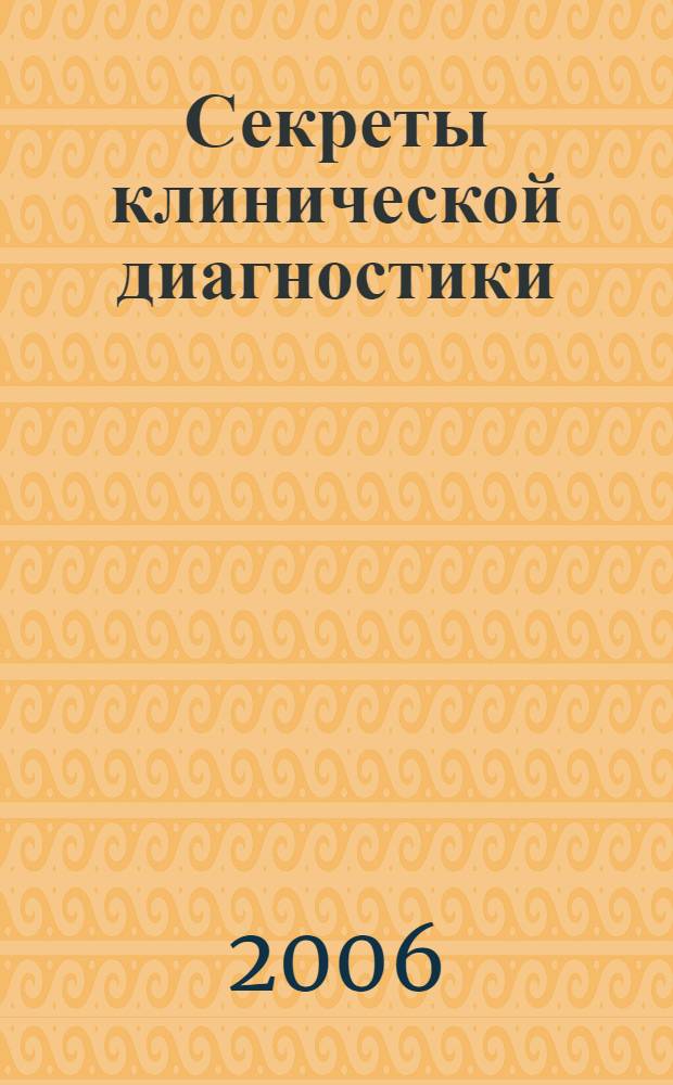 Секреты клинической диагностики : вопр., которые вам зададут на экзамене, на врачебном обходе, в клинике