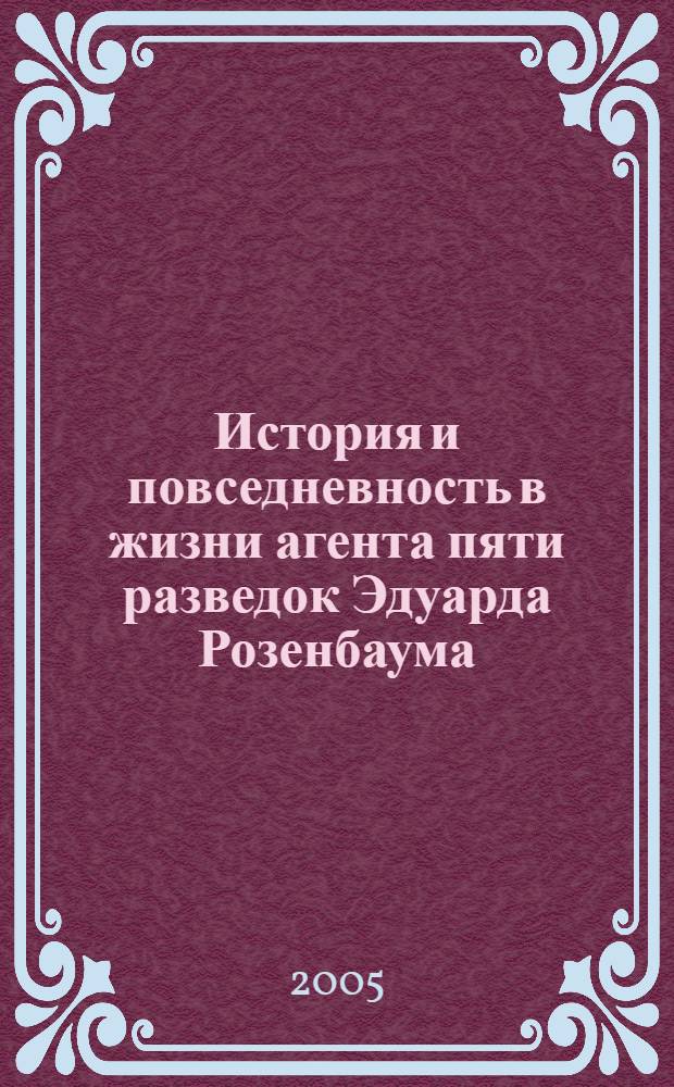 История и повседневность в жизни агента пяти разведок Эдуарда Розенбаума : монография