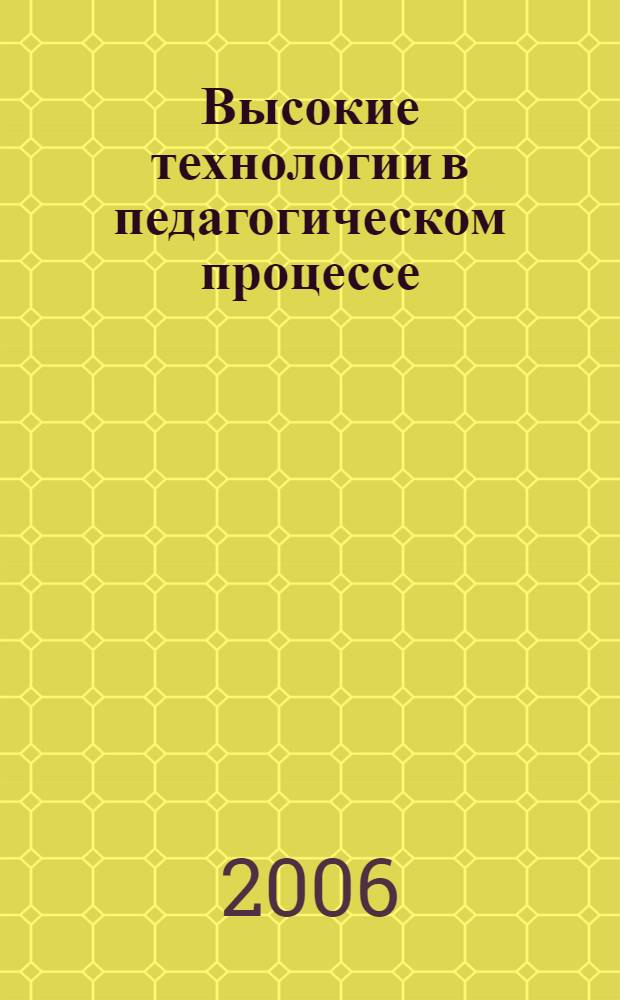Высокие технологии в педагогическом процессе : труды VII международной научно-методической конференции преподавателей вузов, ученых и специалистов, 26-27 апреля 2006 г