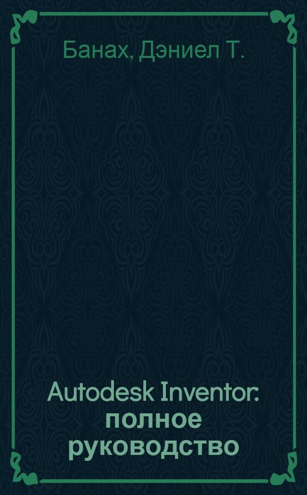 Autodesk Inventor : полное руководство