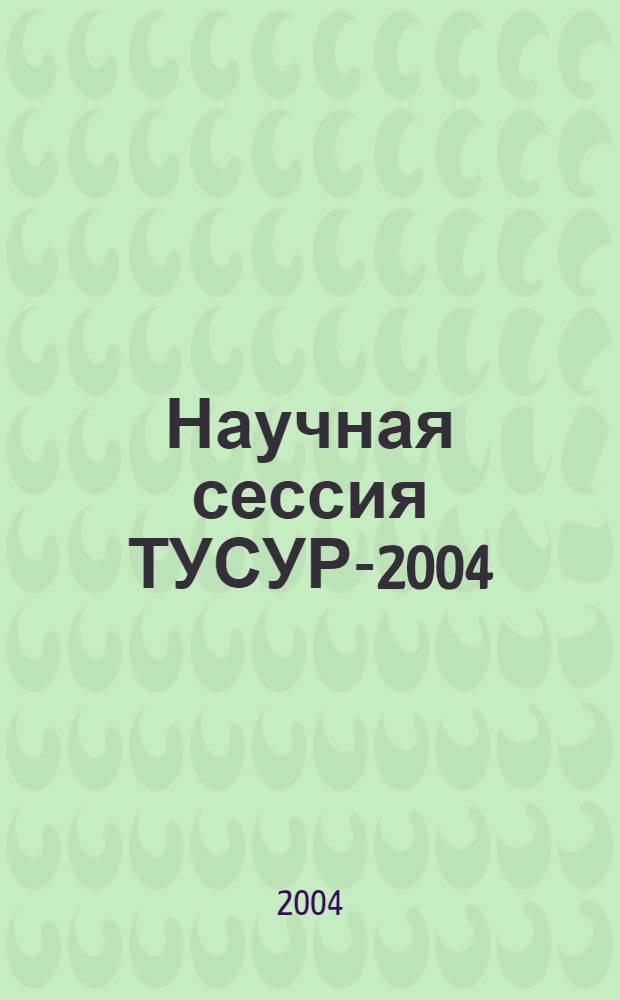Научная сессия ТУСУР-2004 : сборник научных трудов Всероссийской научно-тематической конференции, 18-20 мая 2004 года, Томск : в 3 ч