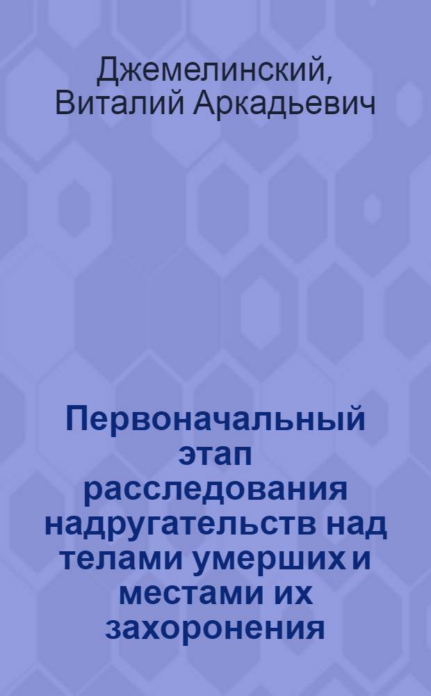 Первоначальный этап расследования надругательств над телами умерших и местами их захоронения : учебно-практическое пособие