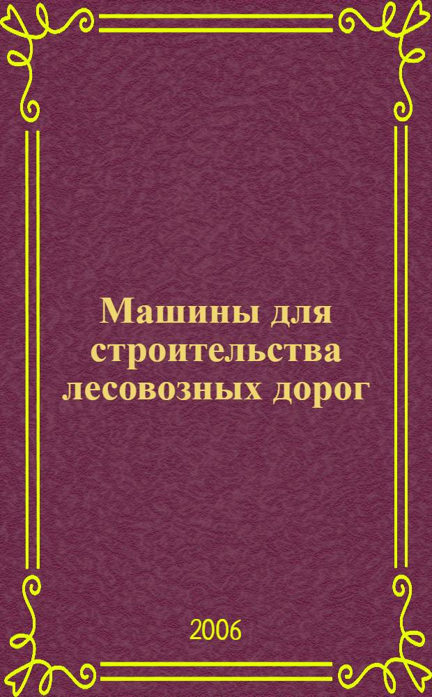 Машины для строительства лесовозных дорог : учеб. пособие для студентов вузов, обучающихся по направлению подготовки дипломированных специалистов 260300 (656300) "Технология лесозаготовительных и деревообрабатывающих пр-в" для специальности 250301 (260100) "Лесоинженерное дело"