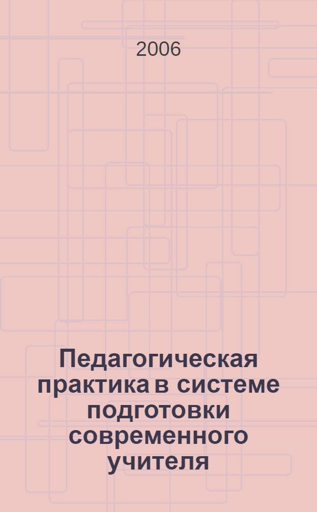 Педагогическая практика в системе подготовки современного учителя : (этнокультурный и историко-географический потенциал малой родины в патриотическом воспитании школьников)